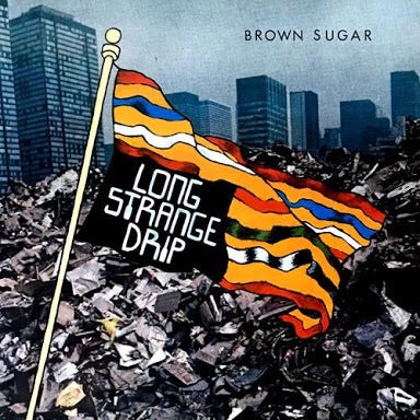 BROWN SUGAR - "LONG STRANGE DRIP" LP